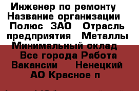 Инженер по ремонту › Название организации ­ Полюс, ЗАО › Отрасль предприятия ­ Металлы › Минимальный оклад ­ 1 - Все города Работа » Вакансии   . Ненецкий АО,Красное п.